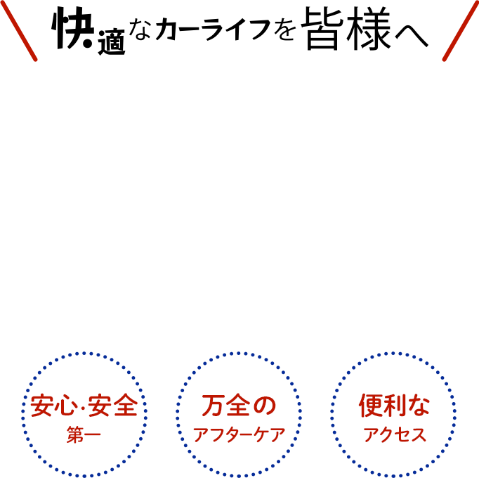 快適なカーライフを皆様へ 安心・安全第一 万全のアフターケア 便利なアクセス